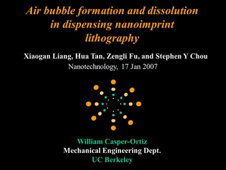 Air bubble formation and dissolution in dispensing nanoimprint lithography Xiaogan Liang, Hua Tan, Zengli Fu, and Stephen Y Chou William Casper-Ortiz Mechanical.