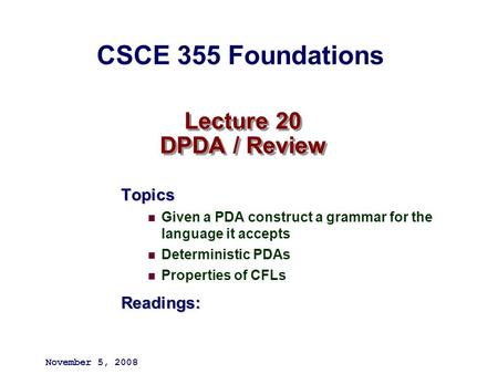 Lecture 20 DPDA / Review Topics Given a PDA construct a grammar for the language it accepts Deterministic PDAs Properties of CFLsReadings: November 5,