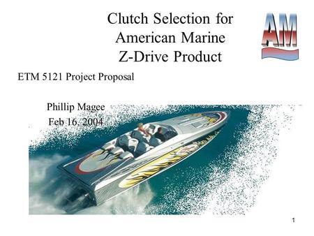 1 Clutch Selection for American Marine Z-Drive Product ETM 5121 Project Proposal Phillip Magee Feb 16, 2004.