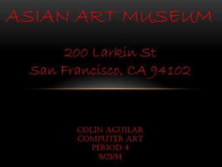 ASIAN ART MUSEUM 200 Larkin St San Francisco, CA 94102 Colin Aguilar COMPUTER ART PERiod 4 9/21/14.