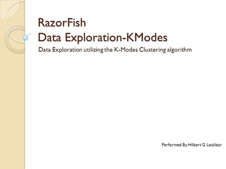 RazorFish Data Exploration-KModes Data Exploration utilizing the K-Modes Clustering algorithm Performed By: Hilbert G Locklear.