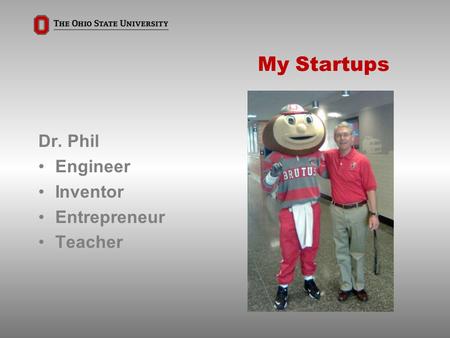 My Startups Dr. Phil Engineer Inventor Entrepreneur Teacher.