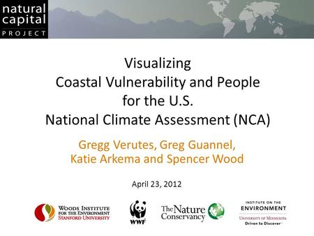 Visualizing Coastal Vulnerability and People for the U.S. National Climate Assessment (NCA) Gregg Verutes, Greg Guannel, Katie Arkema and Spencer Wood.