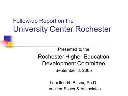 Follow-up Report on the University Center Rochester Presented to the Rochester Higher Education Development Committee September 8, 2005 Louellen N. Essex,