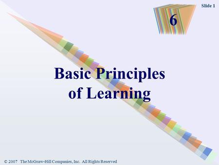 © 2007 The McGraw-Hill Companies, Inc. All Rights Reserved Slide 1 Basic Principles of Learning 6.