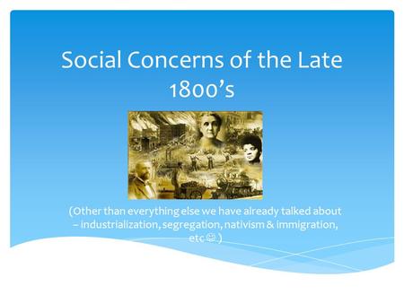 Social Concerns of the Late 1800’s (Other than everything else we have already talked about – industrialization, segregation, nativism & immigration, etc.