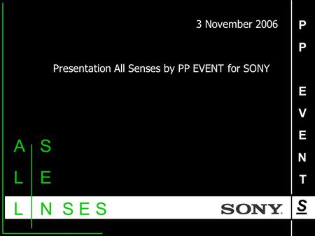 PPEVENTSPPEVENTS ALLALL S E N S E S 3 November 2006 Presentation All Senses by PP EVENT for SONY.