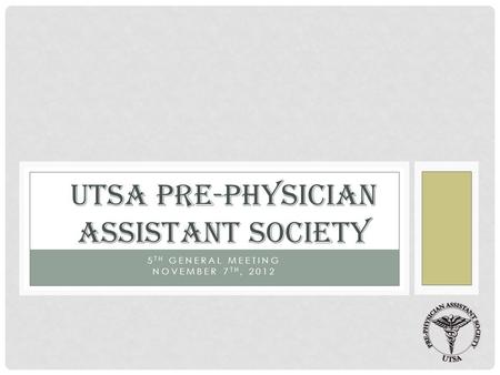 5 TH GENERAL MEETING NOVEMBER 7 TH, 2012 UTSA PRE-PHYSICIAN ASSISTANT SOCIETY.