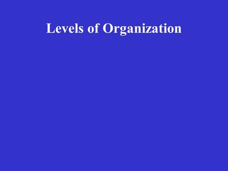 Levels of Organization Cells Levels of Organization Cells: microscopic units of living matter.