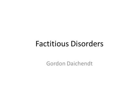 Factitious Disorders Gordon Daichendt. DSM IV Criteria The symptoms are inconsistent, changing markedly from day to day and from one hospitalization to.