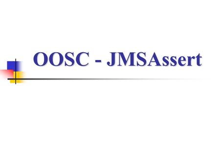 OOSC - JMSAssert. Design By Contract A powerful technique for writing reliable software. Specifying the software purpose with the implementation. Key.