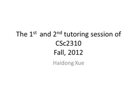 The 1 st and 2 nd tutoring session of CSc2310 Fall, 2012 Haidong Xue.