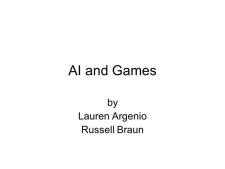 AI and Games by Lauren Argenio Russell Braun. Project Goals What AI is The basics of how it works How it is applied to games –In the past –Present –Future.