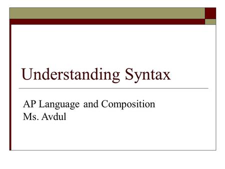 Understanding Syntax AP Language and Composition Ms. Avdul.