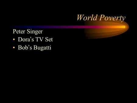 World Poverty Peter Singer Dora ’ s TV Set Bob ’ s Bugatti.