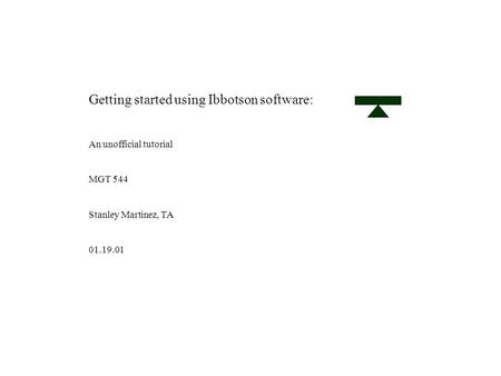 Getting started using Ibbotson software: An unofficial tutorial MGT 544 Stanley Martinez, TA 01.19.01.