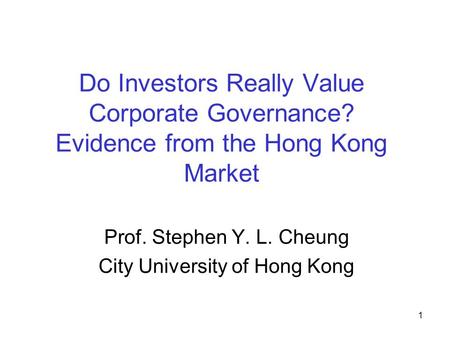 1 Do Investors Really Value Corporate Governance? Evidence from the Hong Kong Market Prof. Stephen Y. L. Cheung City University of Hong Kong.