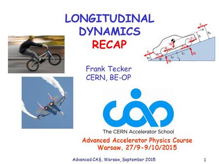 Advanced CAS, Warsaw, September 2015 1 LONGITUDINAL DYNAMICS RECAP Frank Tecker CERN, BE-OP Advanced Accelerator Physics Course Warsaw, 27/9-9/10/2015.