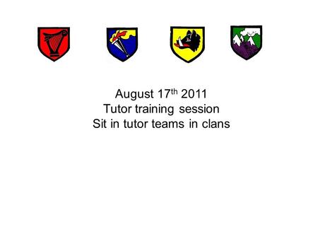 August 17 th 2011 Tutor training session Sit in tutor teams in clans.