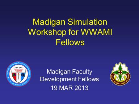 Madigan Simulation Workshop for WWAMI Fellows Madigan Faculty Development Fellows 19 MAR 2013.