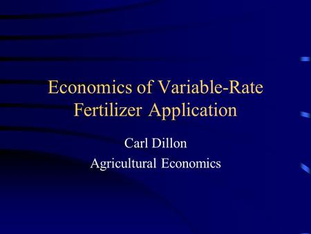 Economics of Variable-Rate Fertilizer Application Carl Dillon Agricultural Economics.