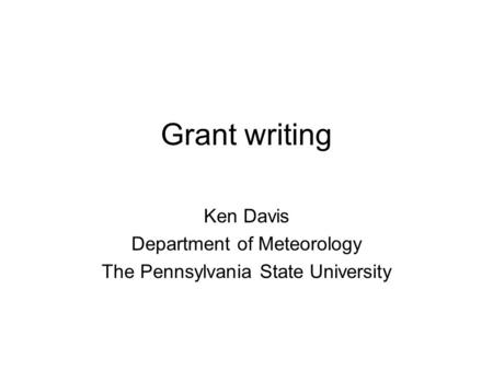 Grant writing Ken Davis Department of Meteorology The Pennsylvania State University.