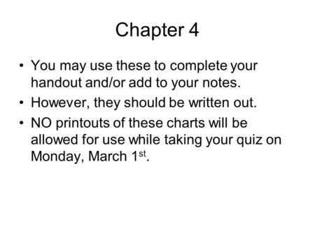 Chapter 4 You may use these to complete your handout and/or add to your notes. However, they should be written out. NO printouts of these charts will be.