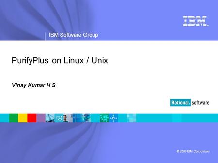 ® IBM Software Group © 2006 IBM Corporation PurifyPlus on Linux / Unix Vinay Kumar H S.