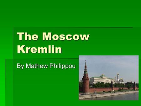 The Moscow Kremlin By Mathew Philippou. Where?  The Kremlin is located in Moscow   It is overlooking the Moskva River to the south, Saint Basil's Cathedral.