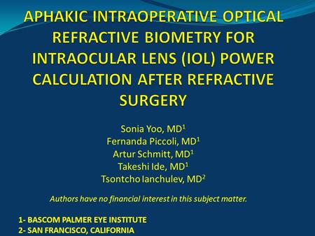 Sonia Yoo, MD 1 Fernanda Piccoli, MD 1 Artur Schmitt, MD 1 Takeshi Ide, MD 1 Tsontcho Ianchulev, MD 2 Authors have no financial interest in this subject.