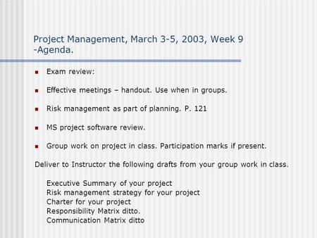 Project Management, March 3-5, 2003, Week 9 -Agenda. Exam review: Effective meetings – handout. Use when in groups. Risk management as part of planning.