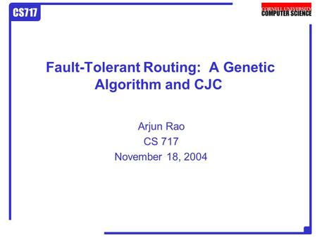 CS717 Fault-Tolerant Routing: A Genetic Algorithm and CJC Arjun Rao CS 717 November 18, 2004.