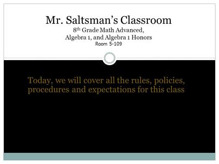 Mr. Saltsman’s Classroom 8 th Grade Math Advanced, Algebra 1, and Algebra 1 Honors Room 5-109 Today, we will cover all the rules, policies, procedures.