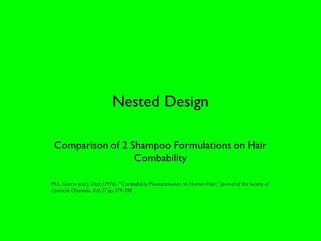 Nested Design Comparison of 2 Shampoo Formulations on Hair Combability M.L. Garcia and J. Diaz (1976). “Combability Measurements on Human Hair,” Journal.