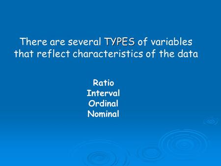 TYPES There are several TYPES of variables that reflect characteristics of the data Ratio Interval Ordinal Nominal.