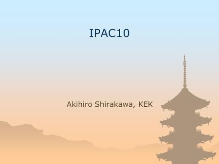 IPAC10 Akihiro Shirakawa, KEK. JACoW Team Meeting 2008 About IPAC10 The first IPAC EPAC, PAC & APAC Following 3-year rule The 5 th Asian PAC, sequel to.