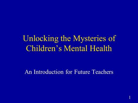 1 Unlocking the Mysteries of Children’s Mental Health An Introduction for Future Teachers.