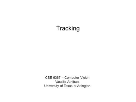 Tracking CSE 6367 – Computer Vision Vassilis Athitsos University of Texas at Arlington.