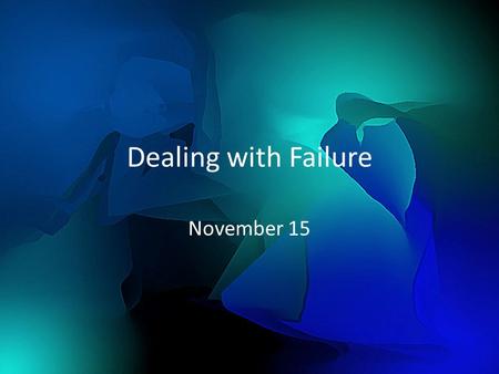 Dealing with Failure November 15. Think About It … What are some ways people deal with failure? Consider that past failures can affect how we handle the.