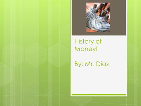 History of Money! By: Mr. Diaz. Introduction  The term money, well, it’s hard to say exactly how old it is. When you research the term you can find out.