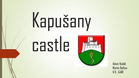 Kapušany castle Adam Hudák Marko Ba ň as II.D, GJAR.