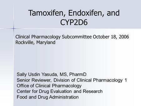 Tamoxifen, Endoxifen, and CYP2D6 Sally Usdin Yasuda, MS, PharmD Senior Reviewer, Division of Clinical Pharmacology 1 Office of Clinical Pharmacology Center.