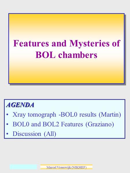 Marcel Vreeswijk (NIKHEF) AGENDA Xray tomograph -BOL0 results (Martin) BOL0 and BOL2 Features (Graziano) Discussion (All) Features and Mysteries of BOL.