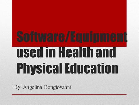 Software/Equipment used in Health and Physical Education By: Angelina Bongiovanni.