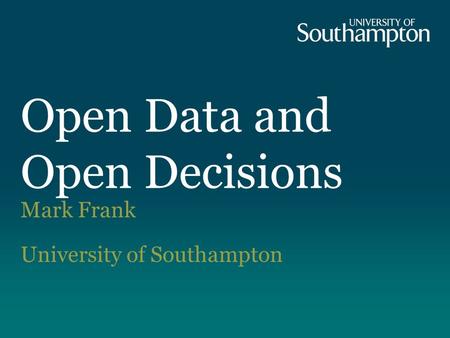 Mark Frank University of Southampton Open Data and Open Decisions.