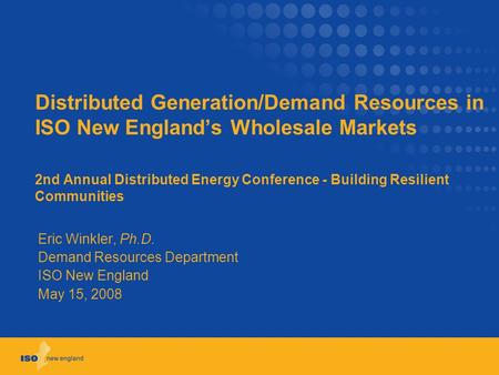 Distributed Generation/Demand Resources in ISO New England’s Wholesale Markets 2nd Annual Distributed Energy Conference - Building Resilient Communities.