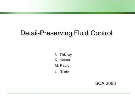 Detail-Preserving Fluid Control N. Th ű rey R. Keiser M. Pauly U. R ű de SCA 2006.