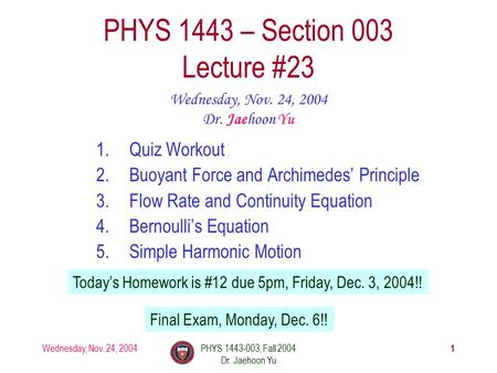 Wednesday, Nov. 24, 2004PHYS 1443-003, Fall 2004 Dr. Jaehoon Yu 1 1.Quiz Workout 2.Buoyant Force and Archimedes’ Principle 3.Flow Rate and Continuity Equation.