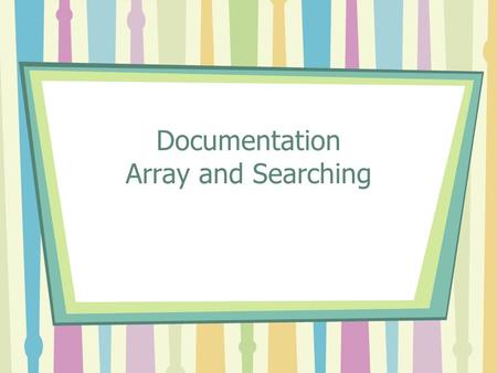 Documentation Array and Searching. Documentation rules Easy rules: –Naming convention for variables, constants and methods Difficult rules: –Professional.