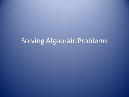 Solving Algebraic Problems. Step One Consider the order in which the equation was built. 3x + 8 = 5 4 x Was the “x” multiplied or divided by anything?